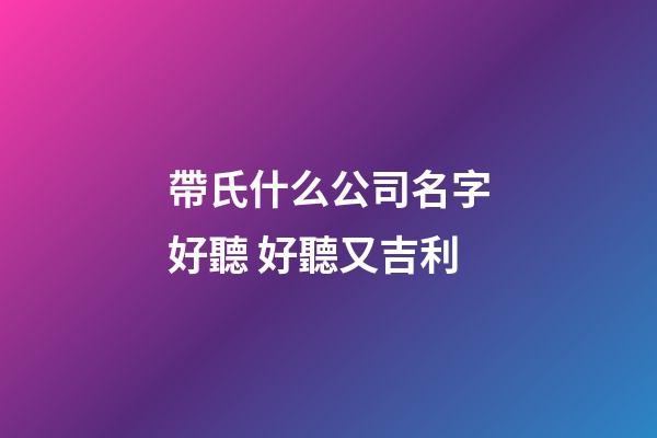 帶氏什么公司名字好聽 好聽又吉利-第1張-公司起名-玄機派